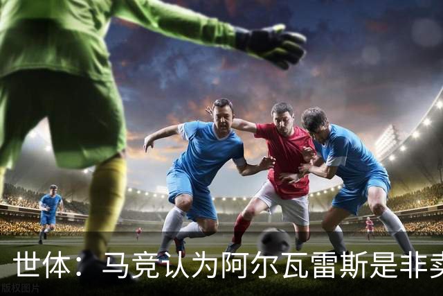 世体：马竞认为阿尔瓦雷斯是非卖品，仍坚持不卖他到巴萨