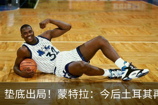 垫底出局！蒙特拉：今后土耳其再进世界杯绝对不用再等24年