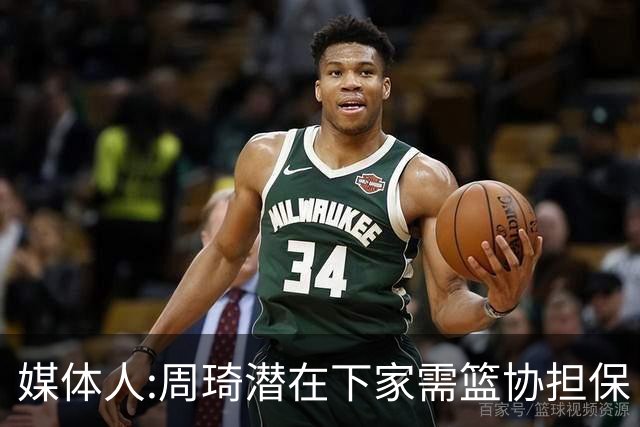 媒体人:周琦潜在下家需篮协担保 篮协不敢担保
