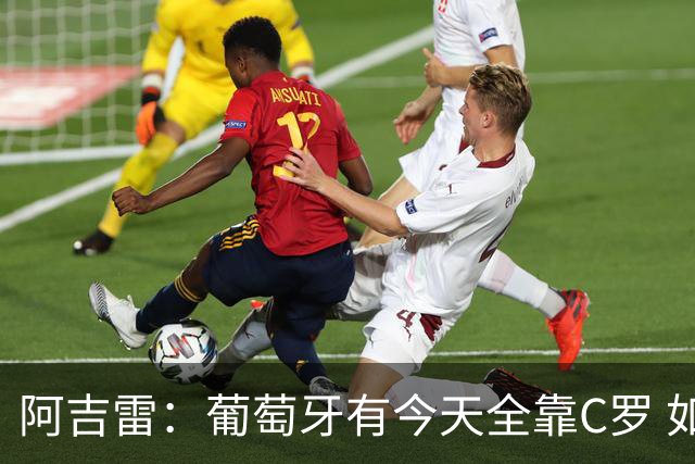 阿吉雷：葡萄牙有今天全靠C罗 如果球都传不到脚下，他能怎么办？